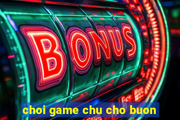 choi game chu cho buon