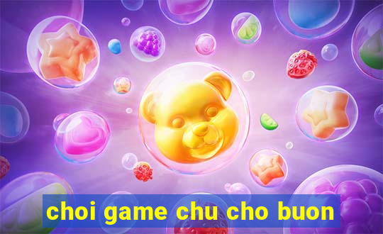 choi game chu cho buon