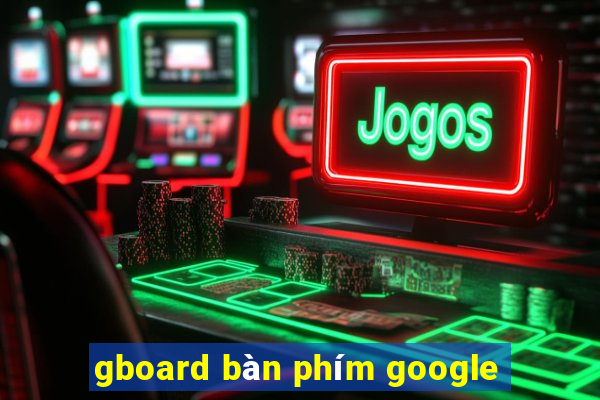 gboard bàn phím google