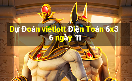 Dự Đoán vietlott Điện Toán 6x36 ngày 11