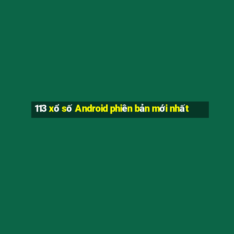 113 xổ số Android phiên bản mới nhất