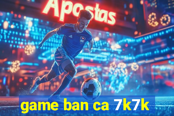 game ban ca 7k7k