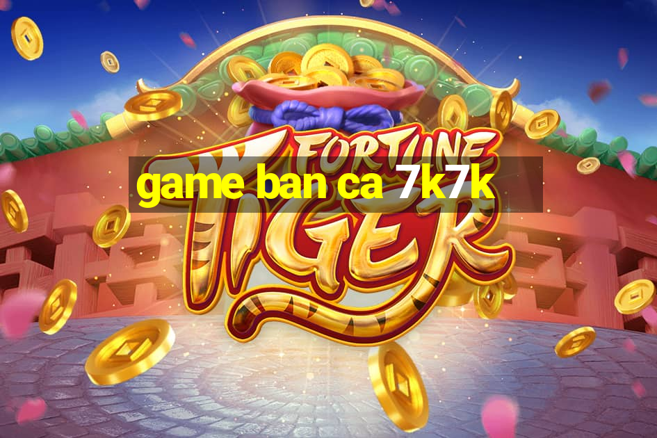 game ban ca 7k7k