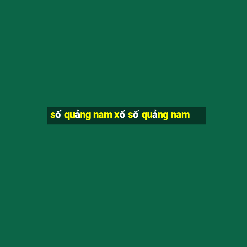 số quảng nam xổ số quảng nam