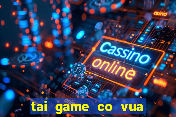 tai game co vua mien phi