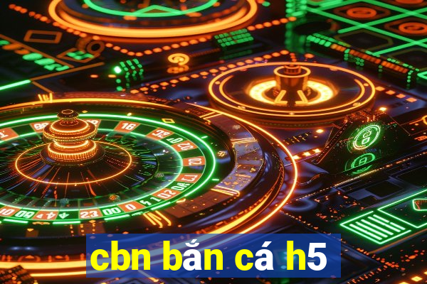 cbn bắn cá h5