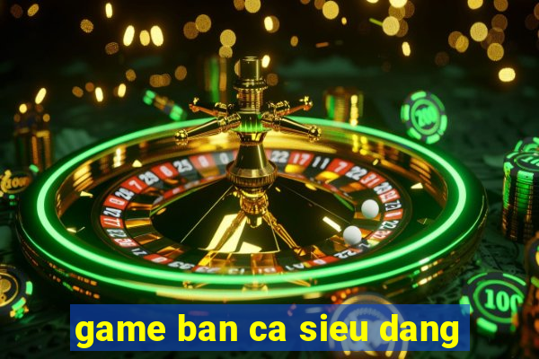 game ban ca sieu dang