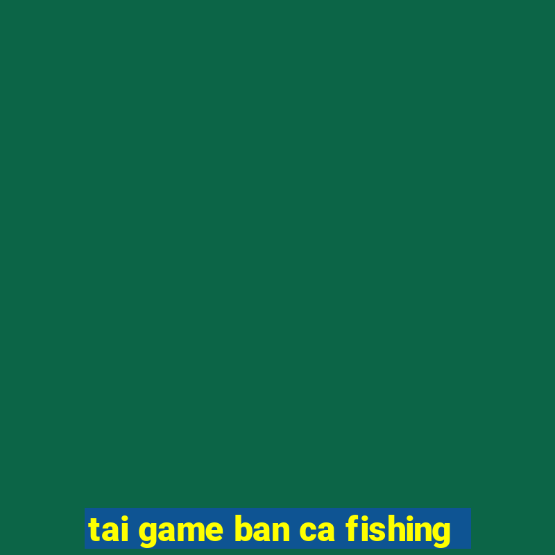 tai game ban ca fishing