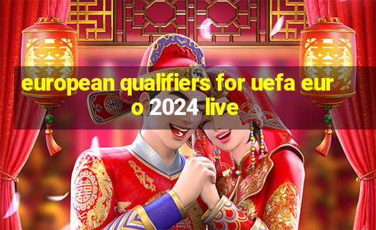 european qualifiers for uefa euro 2024 live