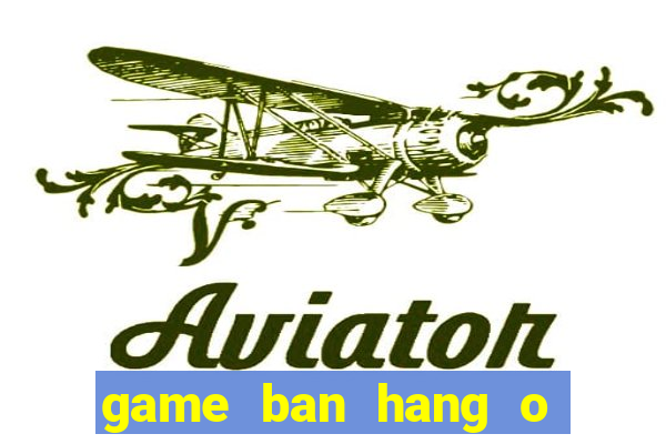 game ban hang o bai bien