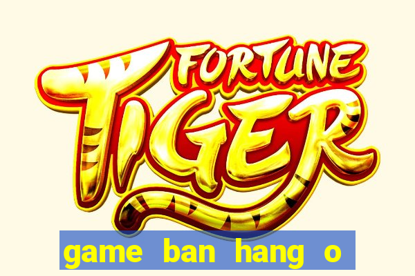 game ban hang o bai bien