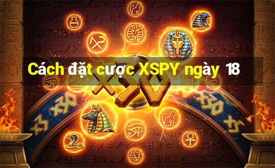 Cách đặt cược XSPY ngày 18