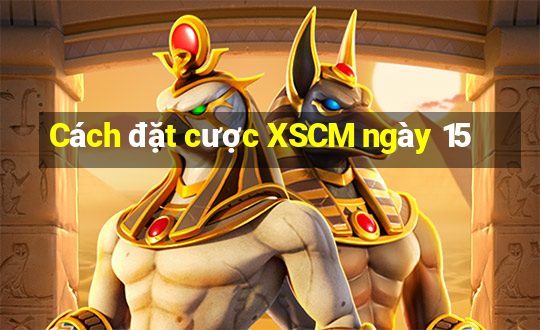 Cách đặt cược XSCM ngày 15