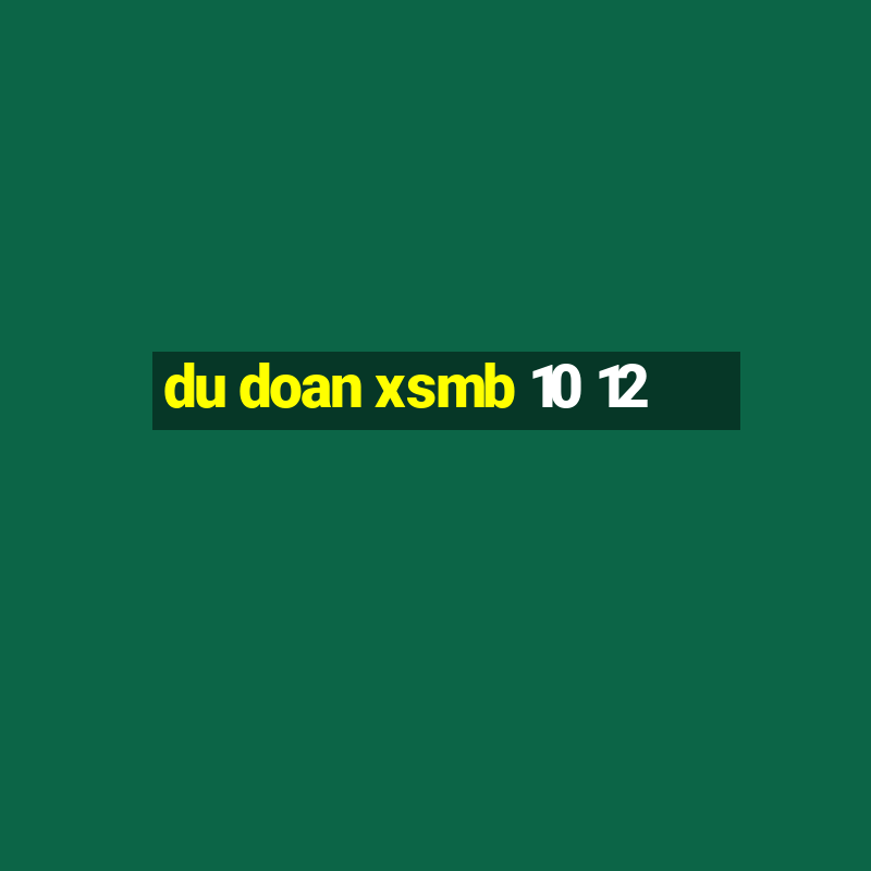 du doan xsmb 10 12