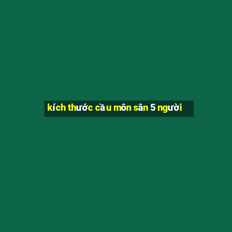 kích thước cầu môn sân 5 người