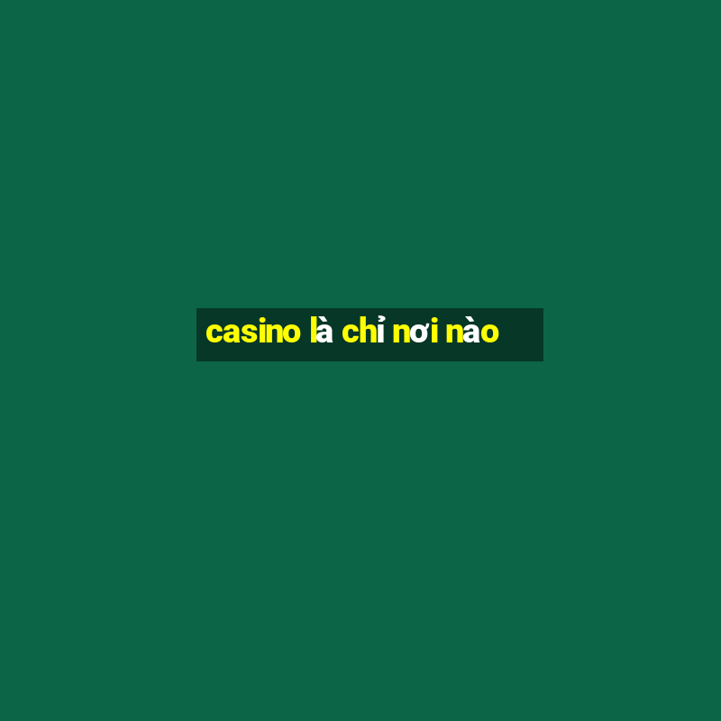 casino là chỉ nơi nào