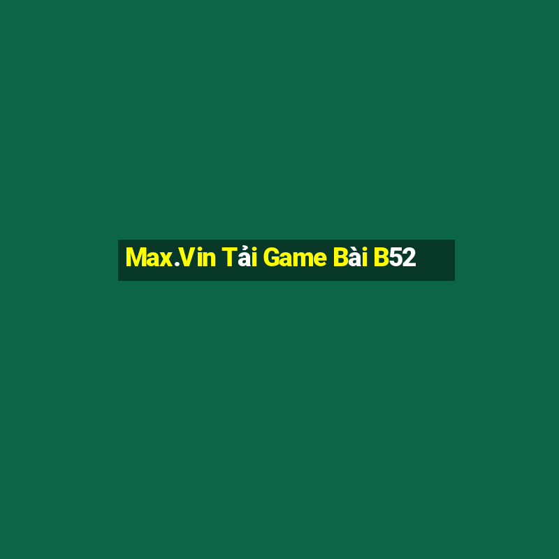 Max.Vin Tải Game Bài B52