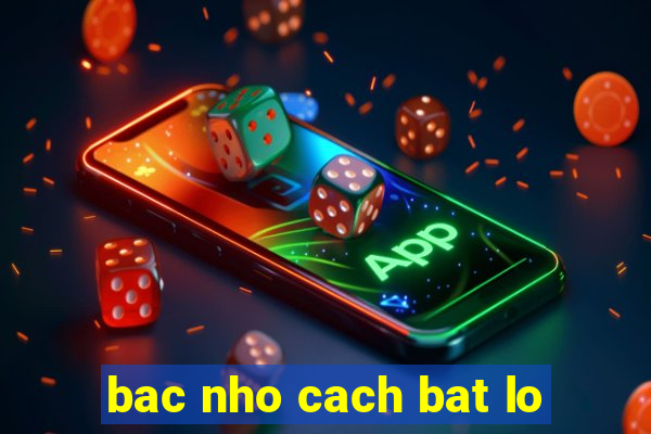 bac nho cach bat lo