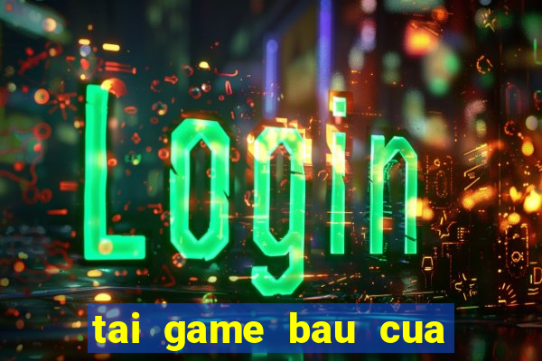 tai game bau cua mien phi