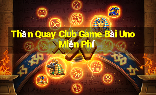 Thần Quay Club Game Bài Uno Miễn Phí