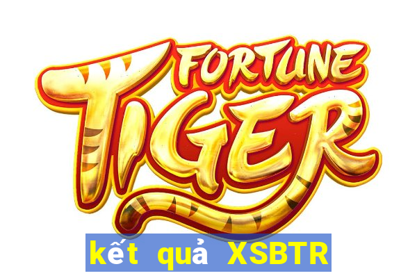 kết quả XSBTR ngày 24