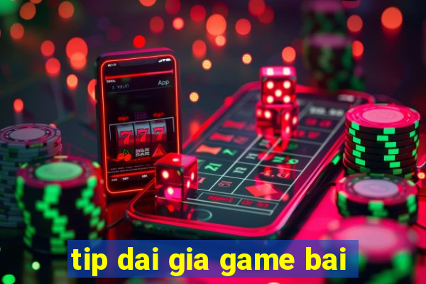 tip dai gia game bai