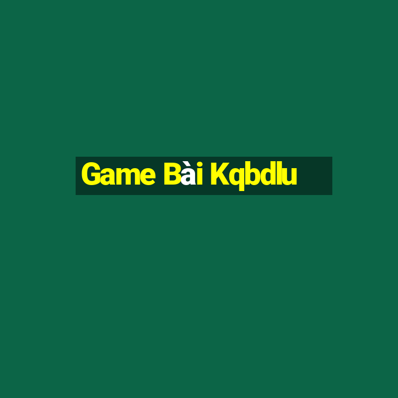 Game Bài Kqbdlu