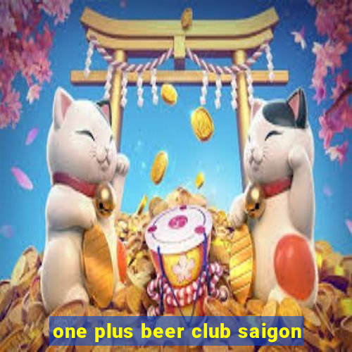 one plus beer club saigon