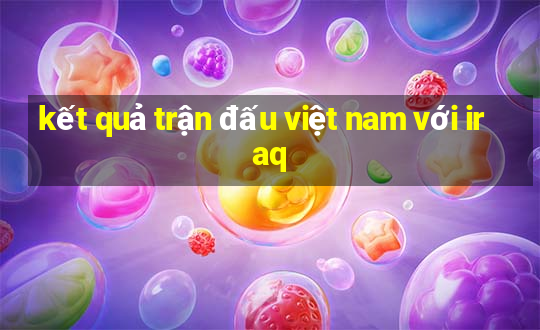 kết quả trận đấu việt nam với iraq