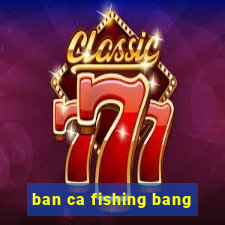 ban ca fishing bang