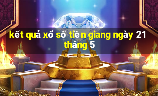 kết quả xổ số tiền giang ngày 21 tháng 5