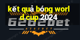 kết quả bóng world cup 2024