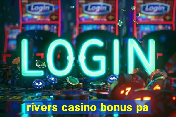 rivers casino bonus pa