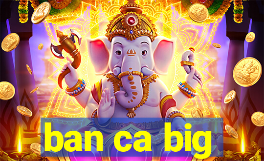 ban ca big