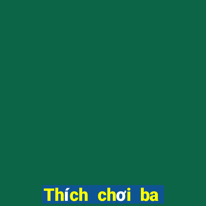 Thích chơi ba quân bài