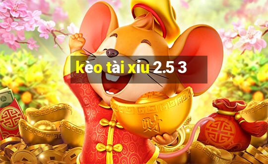 kèo tài xỉu 2.5 3