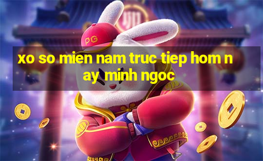 xo so mien nam truc tiep hom nay minh ngoc