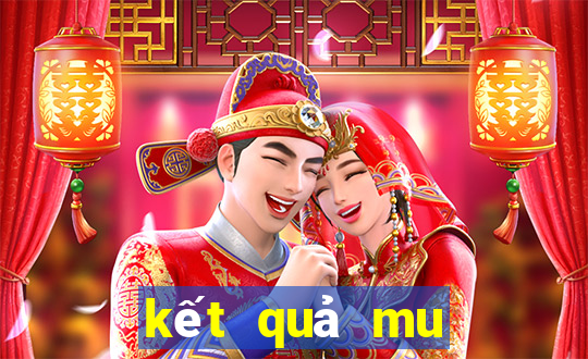 kết quả mu hôm nay