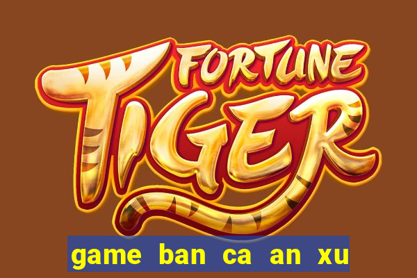 game ban ca an xu sieu thi