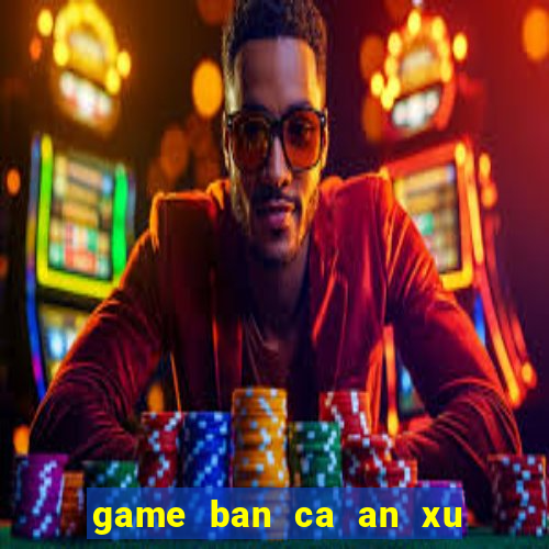 game ban ca an xu sieu thi