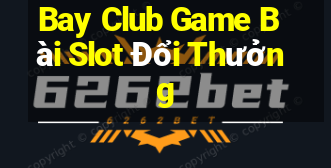 Bay Club Game Bài Slot Đổi Thưởng