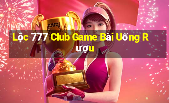 Lộc 777 Club Game Bài Uống Rượu