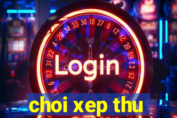 choi xep thu