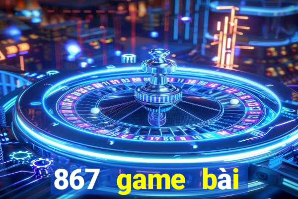 867 game bài phiên bản mới