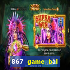 867 game bài phiên bản mới