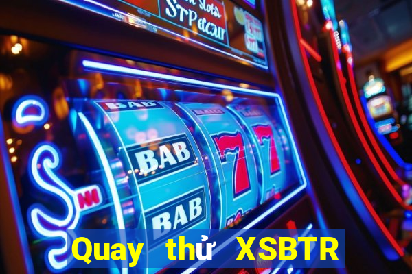 Quay thử XSBTR thứ bảy