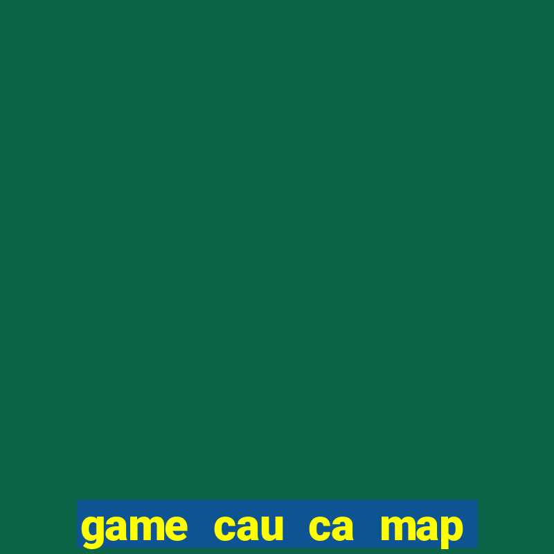 game cau ca map khong lo