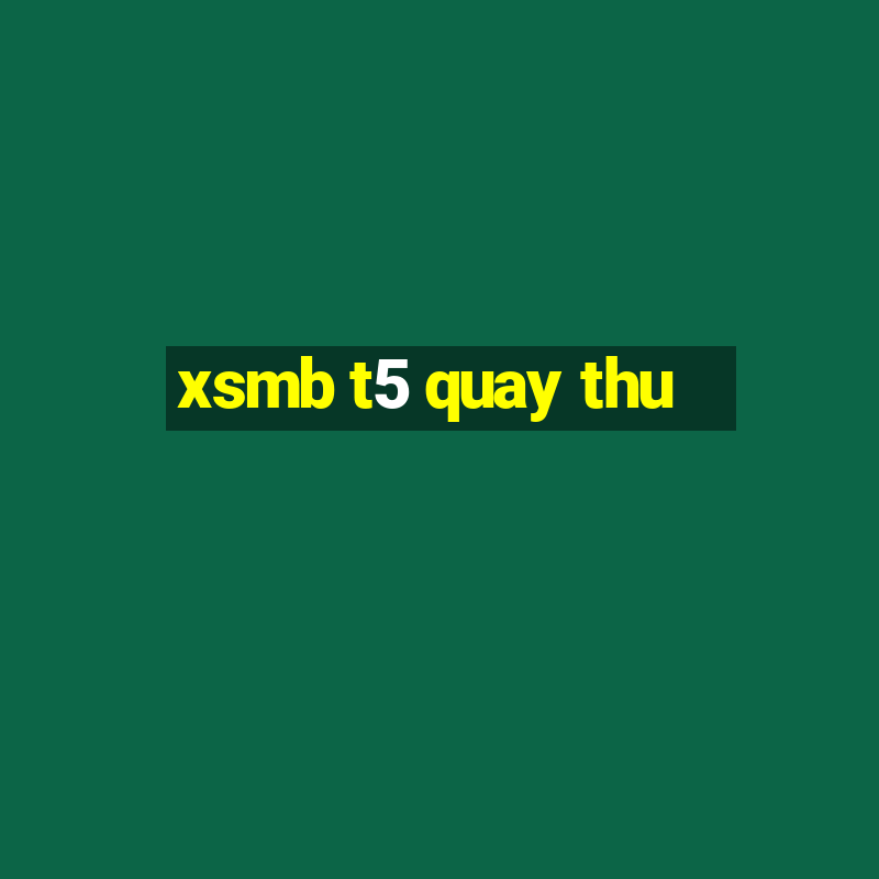 xsmb t5 quay thu