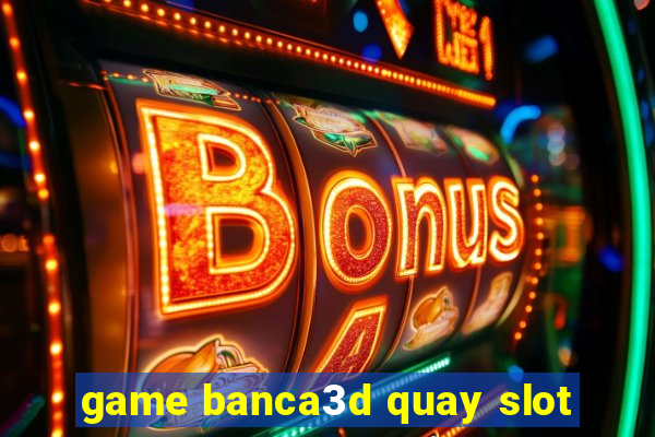 game banca3d quay slot