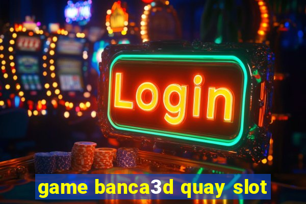 game banca3d quay slot